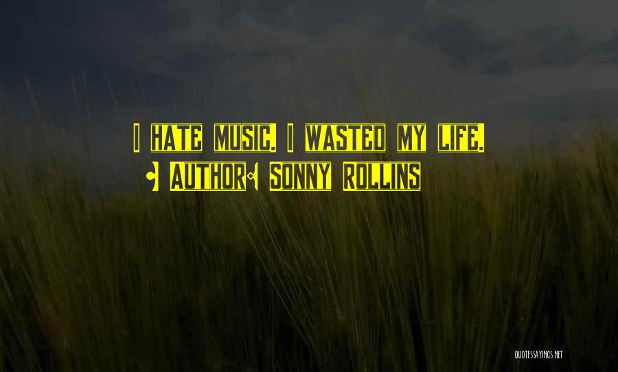 Sonny Rollins Quotes: I Hate Music. I Wasted My Life.