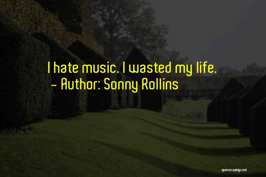 Sonny Rollins Quotes: I Hate Music. I Wasted My Life.