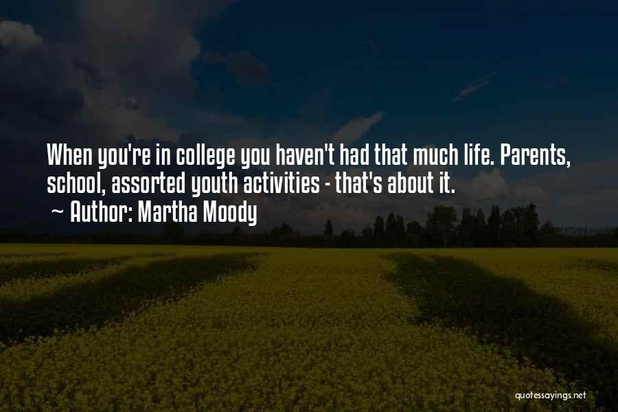 Martha Moody Quotes: When You're In College You Haven't Had That Much Life. Parents, School, Assorted Youth Activities - That's About It.