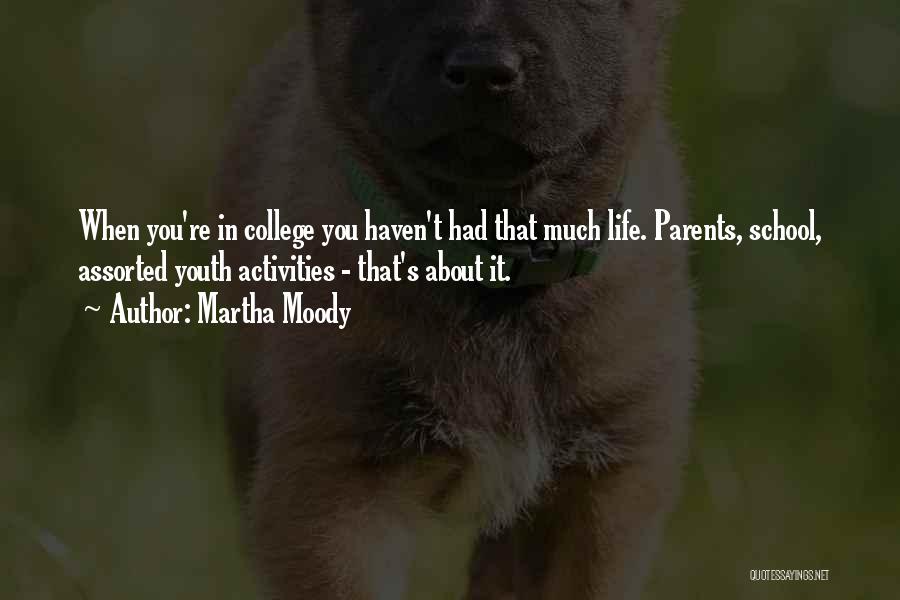 Martha Moody Quotes: When You're In College You Haven't Had That Much Life. Parents, School, Assorted Youth Activities - That's About It.
