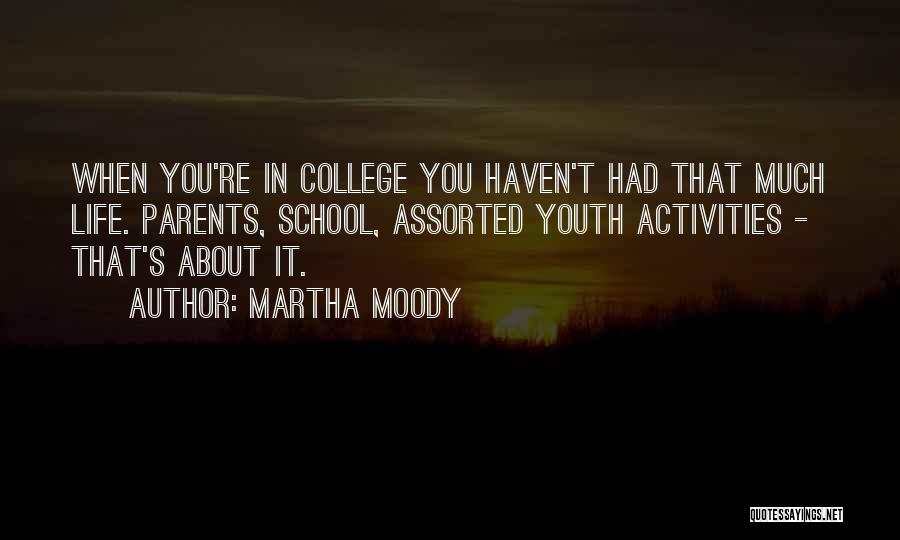 Martha Moody Quotes: When You're In College You Haven't Had That Much Life. Parents, School, Assorted Youth Activities - That's About It.