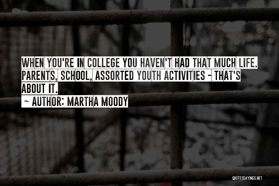 Martha Moody Quotes: When You're In College You Haven't Had That Much Life. Parents, School, Assorted Youth Activities - That's About It.