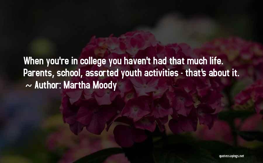 Martha Moody Quotes: When You're In College You Haven't Had That Much Life. Parents, School, Assorted Youth Activities - That's About It.