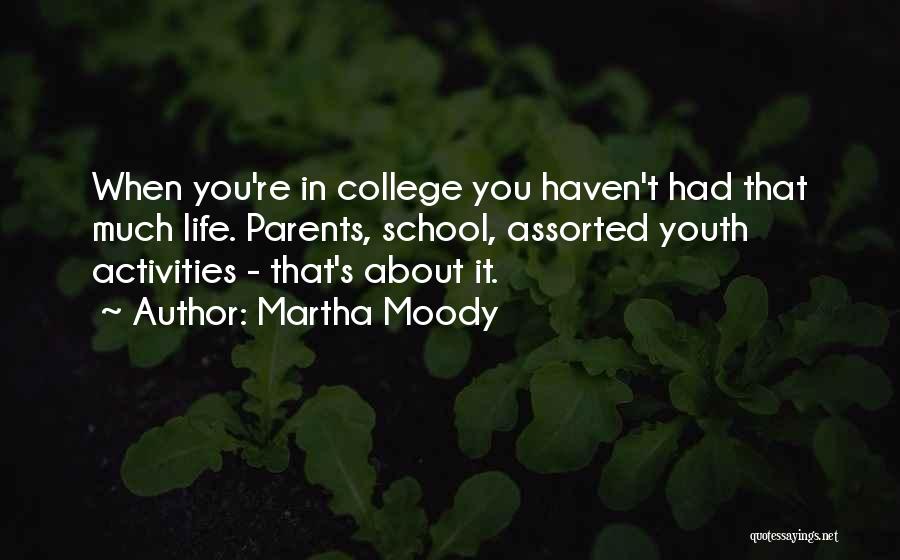 Martha Moody Quotes: When You're In College You Haven't Had That Much Life. Parents, School, Assorted Youth Activities - That's About It.