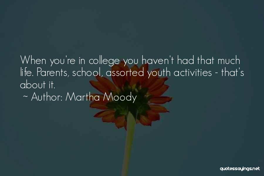 Martha Moody Quotes: When You're In College You Haven't Had That Much Life. Parents, School, Assorted Youth Activities - That's About It.