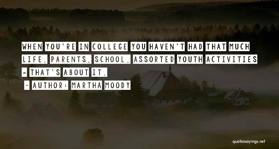 Martha Moody Quotes: When You're In College You Haven't Had That Much Life. Parents, School, Assorted Youth Activities - That's About It.