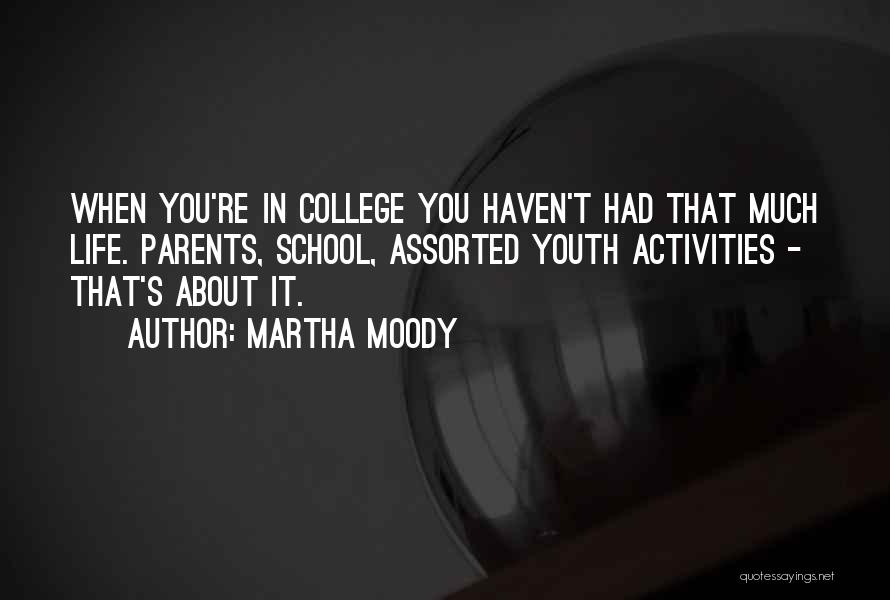 Martha Moody Quotes: When You're In College You Haven't Had That Much Life. Parents, School, Assorted Youth Activities - That's About It.