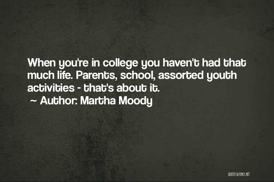 Martha Moody Quotes: When You're In College You Haven't Had That Much Life. Parents, School, Assorted Youth Activities - That's About It.