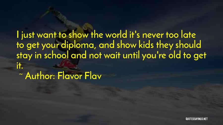Flavor Flav Quotes: I Just Want To Show The World It's Never Too Late To Get Your Diploma, And Show Kids They Should