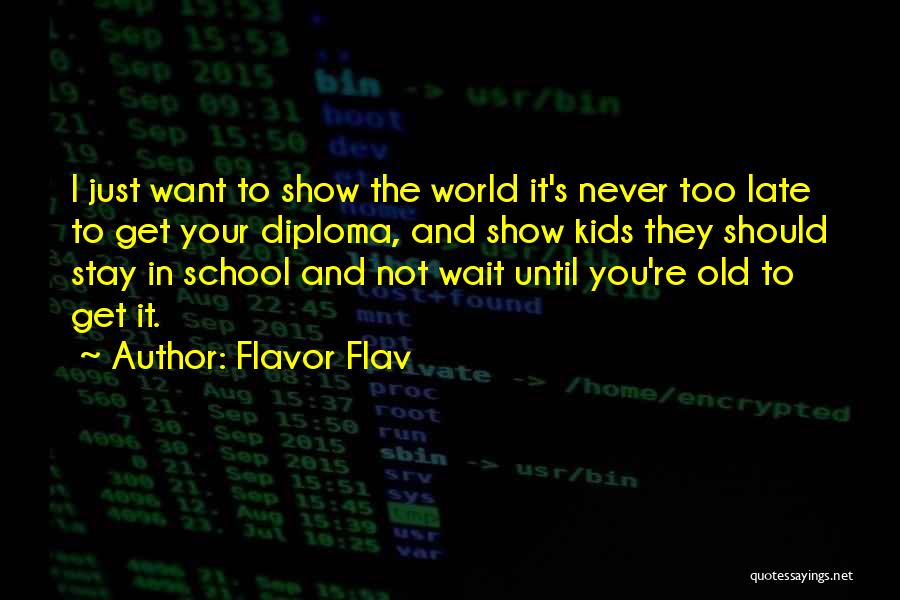 Flavor Flav Quotes: I Just Want To Show The World It's Never Too Late To Get Your Diploma, And Show Kids They Should