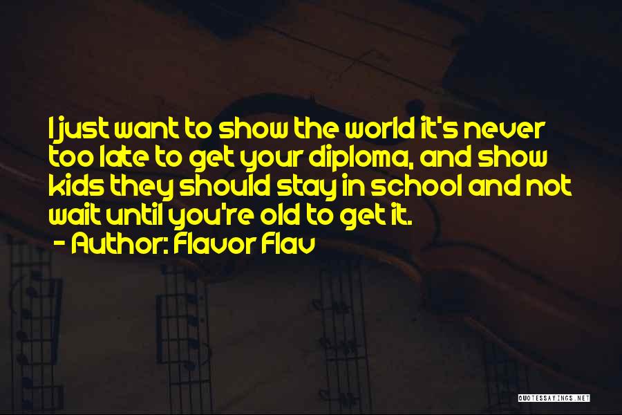 Flavor Flav Quotes: I Just Want To Show The World It's Never Too Late To Get Your Diploma, And Show Kids They Should