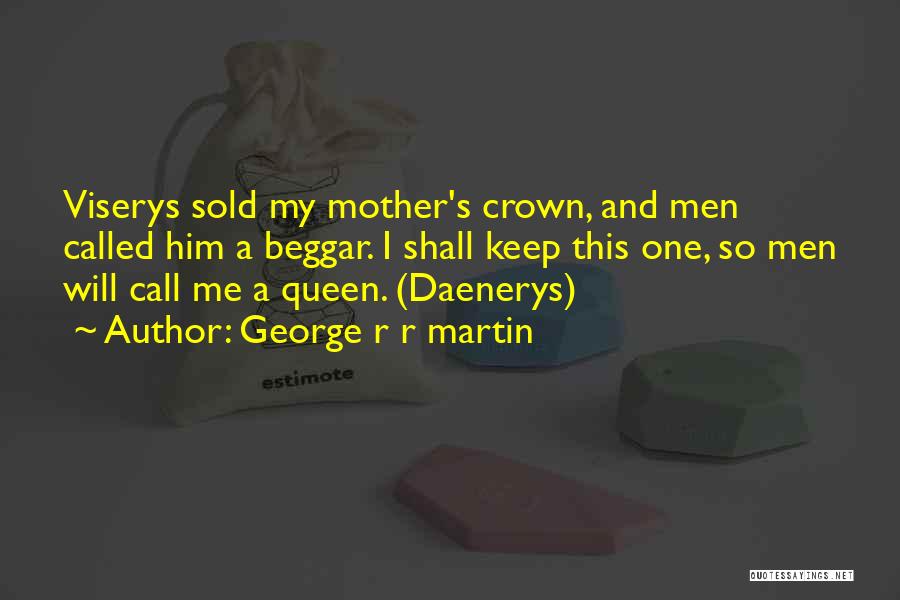 George R R Martin Quotes: Viserys Sold My Mother's Crown, And Men Called Him A Beggar. I Shall Keep This One, So Men Will Call