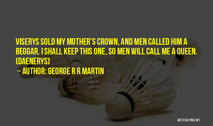 George R R Martin Quotes: Viserys Sold My Mother's Crown, And Men Called Him A Beggar. I Shall Keep This One, So Men Will Call