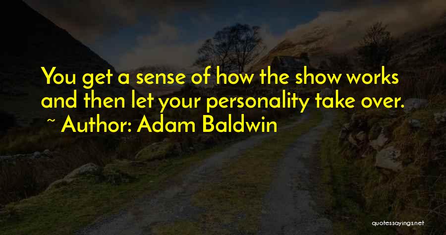 Adam Baldwin Quotes: You Get A Sense Of How The Show Works And Then Let Your Personality Take Over.