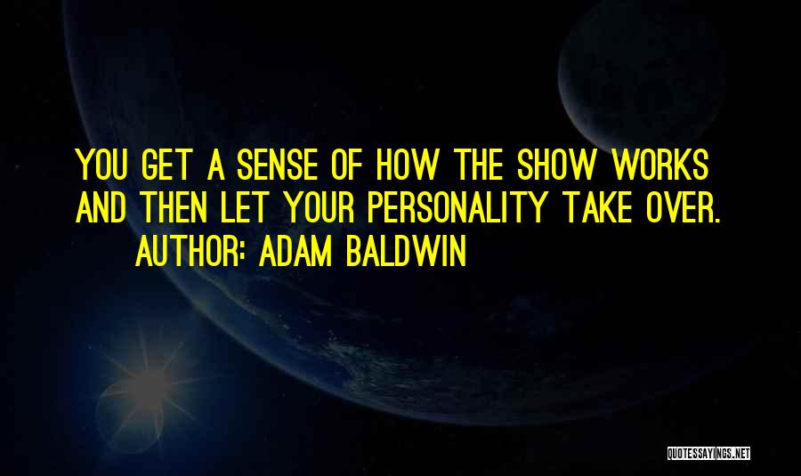 Adam Baldwin Quotes: You Get A Sense Of How The Show Works And Then Let Your Personality Take Over.