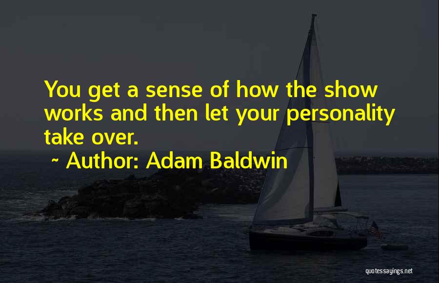 Adam Baldwin Quotes: You Get A Sense Of How The Show Works And Then Let Your Personality Take Over.