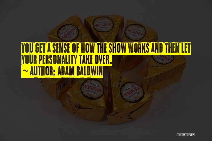 Adam Baldwin Quotes: You Get A Sense Of How The Show Works And Then Let Your Personality Take Over.