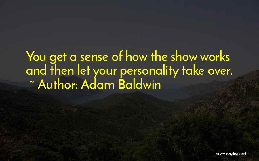 Adam Baldwin Quotes: You Get A Sense Of How The Show Works And Then Let Your Personality Take Over.