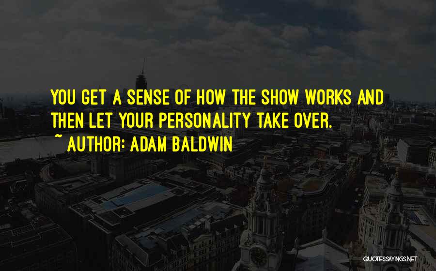 Adam Baldwin Quotes: You Get A Sense Of How The Show Works And Then Let Your Personality Take Over.