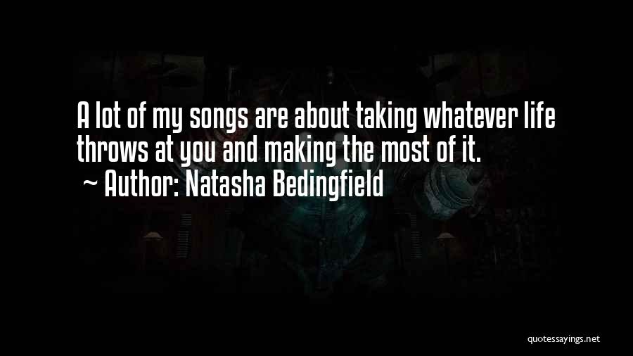 Natasha Bedingfield Quotes: A Lot Of My Songs Are About Taking Whatever Life Throws At You And Making The Most Of It.