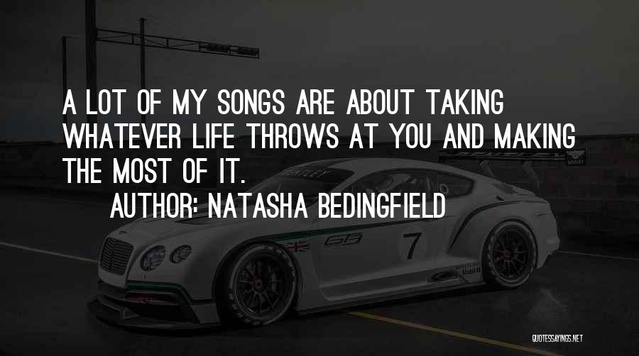 Natasha Bedingfield Quotes: A Lot Of My Songs Are About Taking Whatever Life Throws At You And Making The Most Of It.