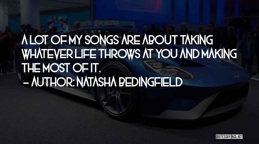 Natasha Bedingfield Quotes: A Lot Of My Songs Are About Taking Whatever Life Throws At You And Making The Most Of It.