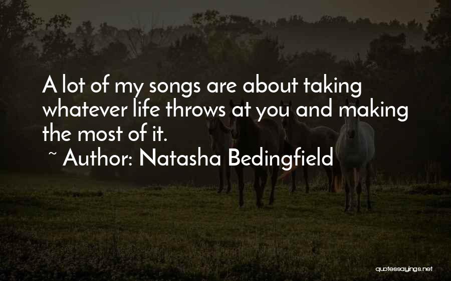 Natasha Bedingfield Quotes: A Lot Of My Songs Are About Taking Whatever Life Throws At You And Making The Most Of It.