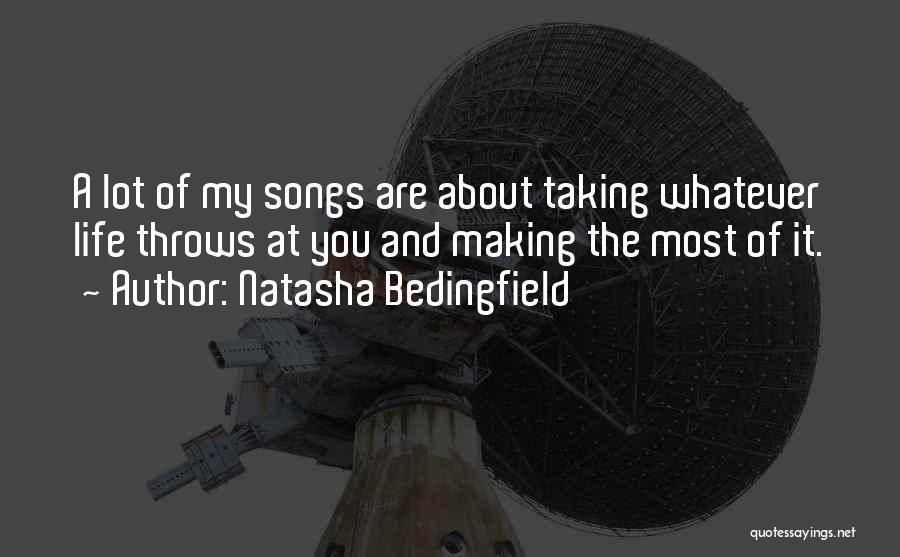 Natasha Bedingfield Quotes: A Lot Of My Songs Are About Taking Whatever Life Throws At You And Making The Most Of It.