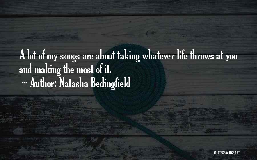 Natasha Bedingfield Quotes: A Lot Of My Songs Are About Taking Whatever Life Throws At You And Making The Most Of It.