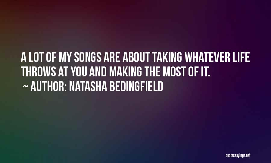 Natasha Bedingfield Quotes: A Lot Of My Songs Are About Taking Whatever Life Throws At You And Making The Most Of It.