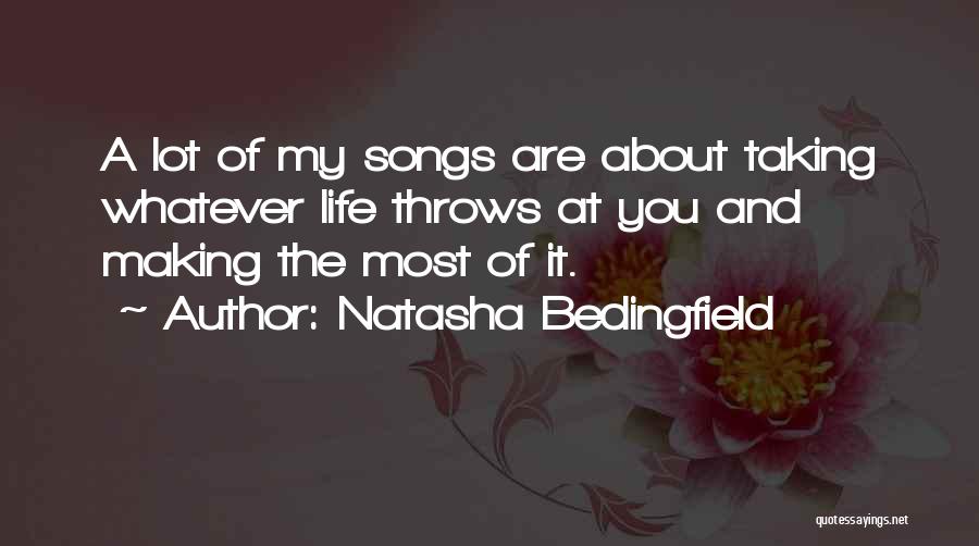 Natasha Bedingfield Quotes: A Lot Of My Songs Are About Taking Whatever Life Throws At You And Making The Most Of It.