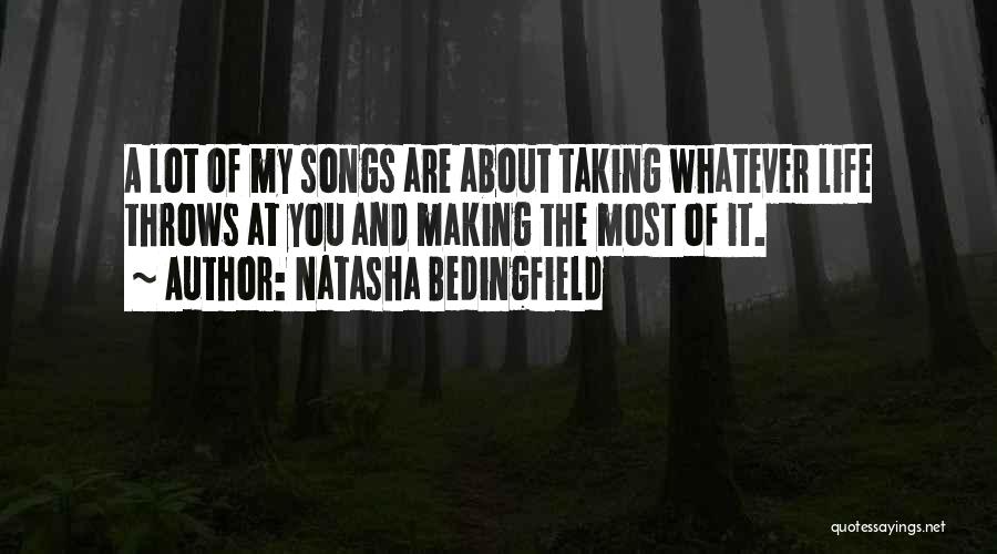 Natasha Bedingfield Quotes: A Lot Of My Songs Are About Taking Whatever Life Throws At You And Making The Most Of It.