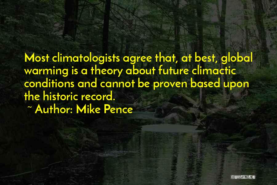 Mike Pence Quotes: Most Climatologists Agree That, At Best, Global Warming Is A Theory About Future Climactic Conditions And Cannot Be Proven Based