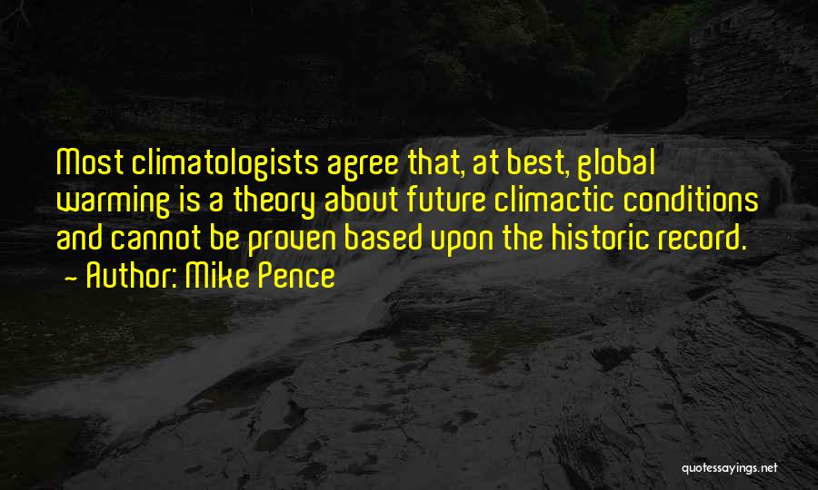 Mike Pence Quotes: Most Climatologists Agree That, At Best, Global Warming Is A Theory About Future Climactic Conditions And Cannot Be Proven Based