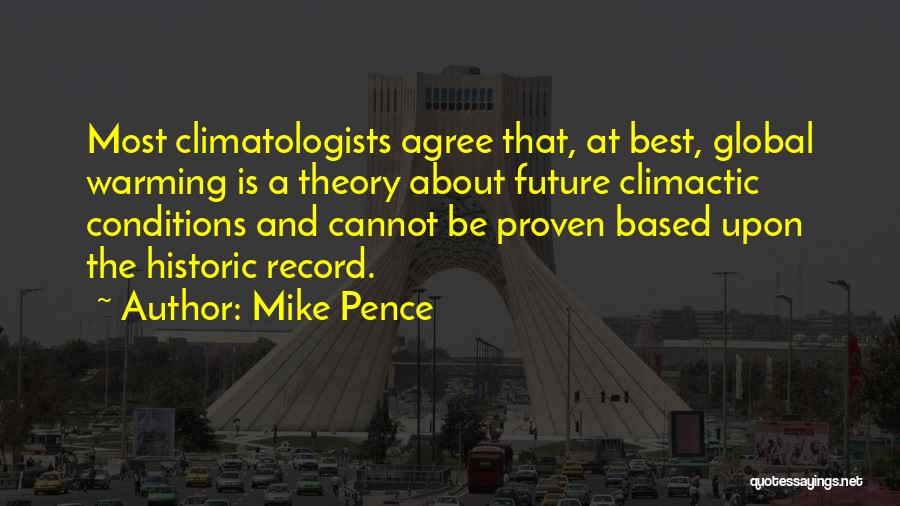 Mike Pence Quotes: Most Climatologists Agree That, At Best, Global Warming Is A Theory About Future Climactic Conditions And Cannot Be Proven Based