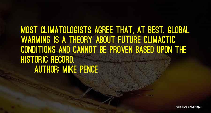 Mike Pence Quotes: Most Climatologists Agree That, At Best, Global Warming Is A Theory About Future Climactic Conditions And Cannot Be Proven Based