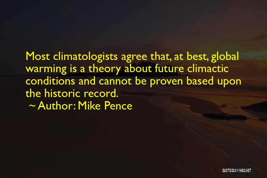 Mike Pence Quotes: Most Climatologists Agree That, At Best, Global Warming Is A Theory About Future Climactic Conditions And Cannot Be Proven Based