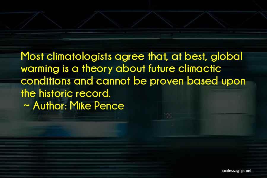 Mike Pence Quotes: Most Climatologists Agree That, At Best, Global Warming Is A Theory About Future Climactic Conditions And Cannot Be Proven Based