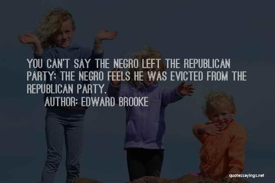 Edward Brooke Quotes: You Can't Say The Negro Left The Republican Party; The Negro Feels He Was Evicted From The Republican Party.