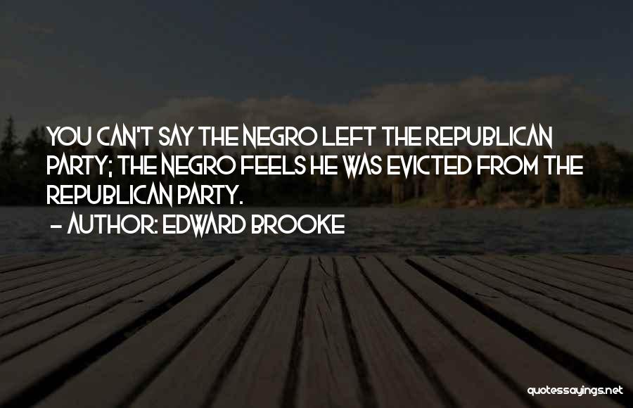 Edward Brooke Quotes: You Can't Say The Negro Left The Republican Party; The Negro Feels He Was Evicted From The Republican Party.