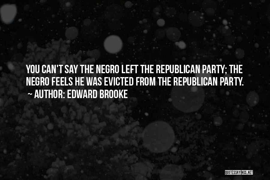 Edward Brooke Quotes: You Can't Say The Negro Left The Republican Party; The Negro Feels He Was Evicted From The Republican Party.