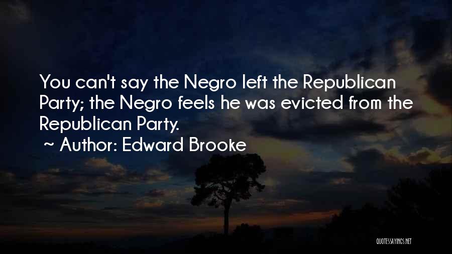 Edward Brooke Quotes: You Can't Say The Negro Left The Republican Party; The Negro Feels He Was Evicted From The Republican Party.