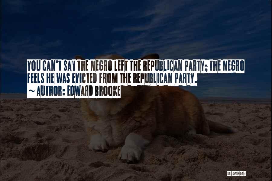 Edward Brooke Quotes: You Can't Say The Negro Left The Republican Party; The Negro Feels He Was Evicted From The Republican Party.
