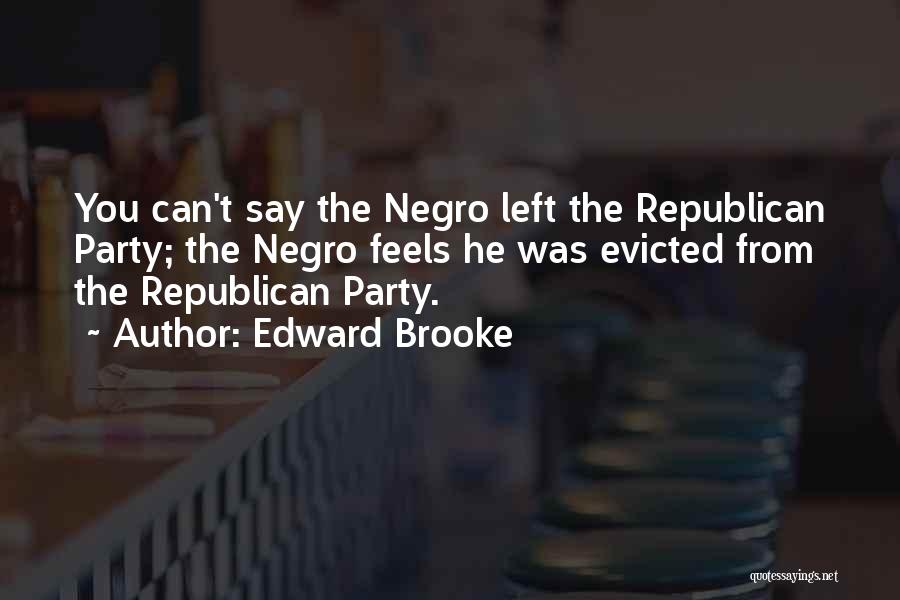 Edward Brooke Quotes: You Can't Say The Negro Left The Republican Party; The Negro Feels He Was Evicted From The Republican Party.