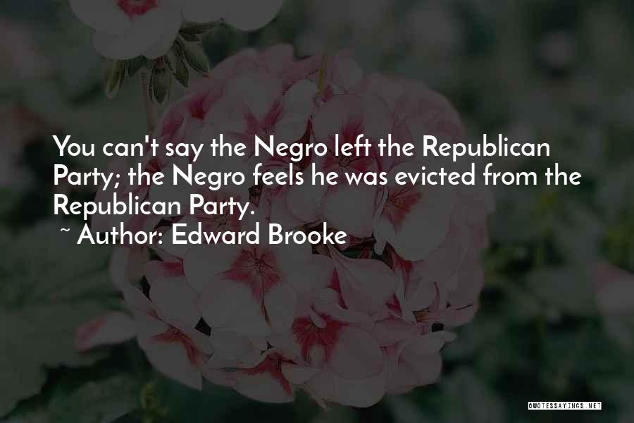 Edward Brooke Quotes: You Can't Say The Negro Left The Republican Party; The Negro Feels He Was Evicted From The Republican Party.