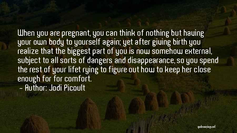 Jodi Picoult Quotes: When You Are Pregnant, You Can Think Of Nothing But Having Your Own Body To Yourself Again; Yet After Giving