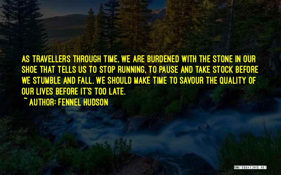 Fennel Hudson Quotes: As Travellers Through Time, We Are Burdened With The Stone In Our Shoe That Tells Us To Stop Running, To