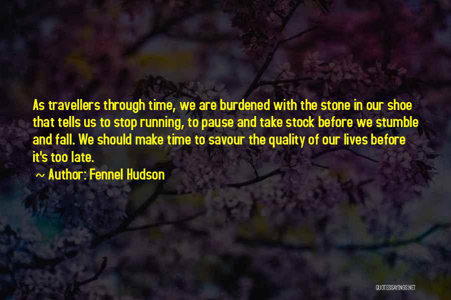 Fennel Hudson Quotes: As Travellers Through Time, We Are Burdened With The Stone In Our Shoe That Tells Us To Stop Running, To