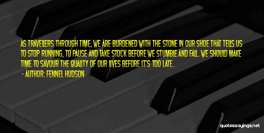 Fennel Hudson Quotes: As Travellers Through Time, We Are Burdened With The Stone In Our Shoe That Tells Us To Stop Running, To