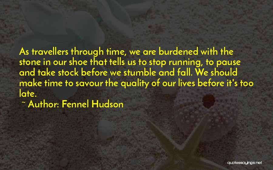 Fennel Hudson Quotes: As Travellers Through Time, We Are Burdened With The Stone In Our Shoe That Tells Us To Stop Running, To